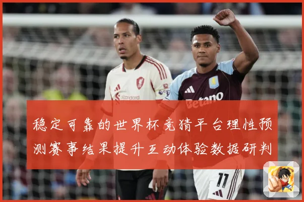 稳定可靠的世界杯竞猜平台理性预测赛事结果提升互动体验数据研判：最新赛事动态与深度分析