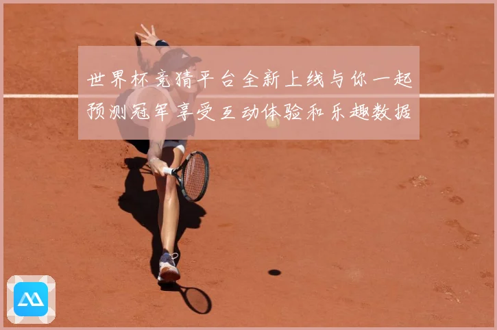 世界杯竞猜平台全新上线与你一起预测冠军享受互动体验和乐趣数据研判：最新赛事动态与深度分析