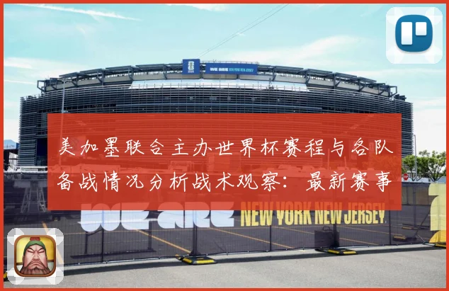 美加墨联合主办世界杯赛程与各队备战情况分析战术观察：最新赛事动态与深度分析