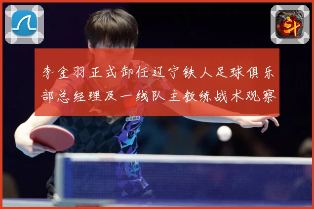 李金羽正式卸任辽宁铁人足球俱乐部总经理及一线队主教练战术观察：最新赛事动态与深度分析