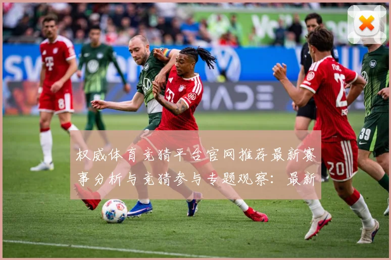 权威体育竞猜平台官网推荐最新赛事分析与竞猜参与专题观察：最新赛事动态与深度分析