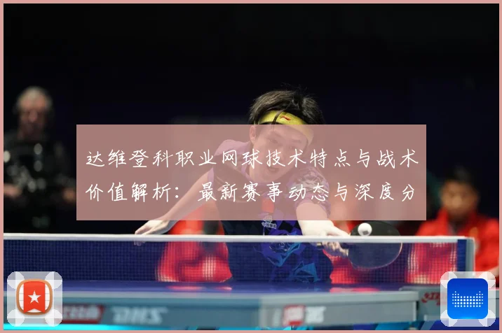 达维登科职业网球技术特点与战术价值解析：最新赛事动态与深度分析