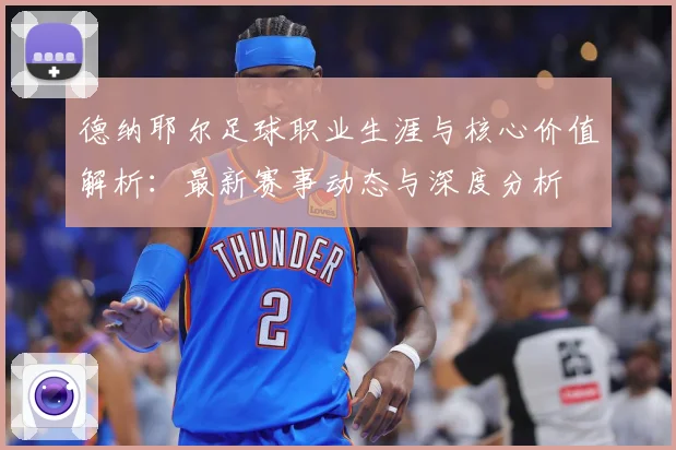 德纳耶尔足球职业生涯与核心价值解析：最新赛事动态与深度分析