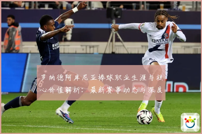 罗纳德阿库尼亚棒球职业生涯与核心价值解析：最新赛事动态与深度分析