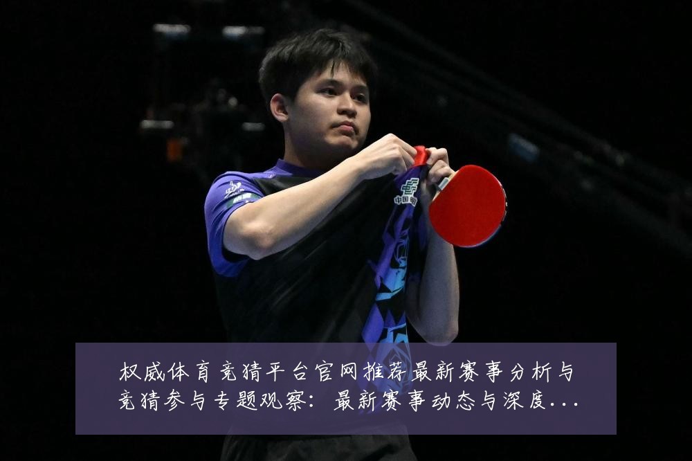 权威体育竞猜平台官网推荐最新赛事分析与竞猜参与专题观察：最新赛事动态与深度分析