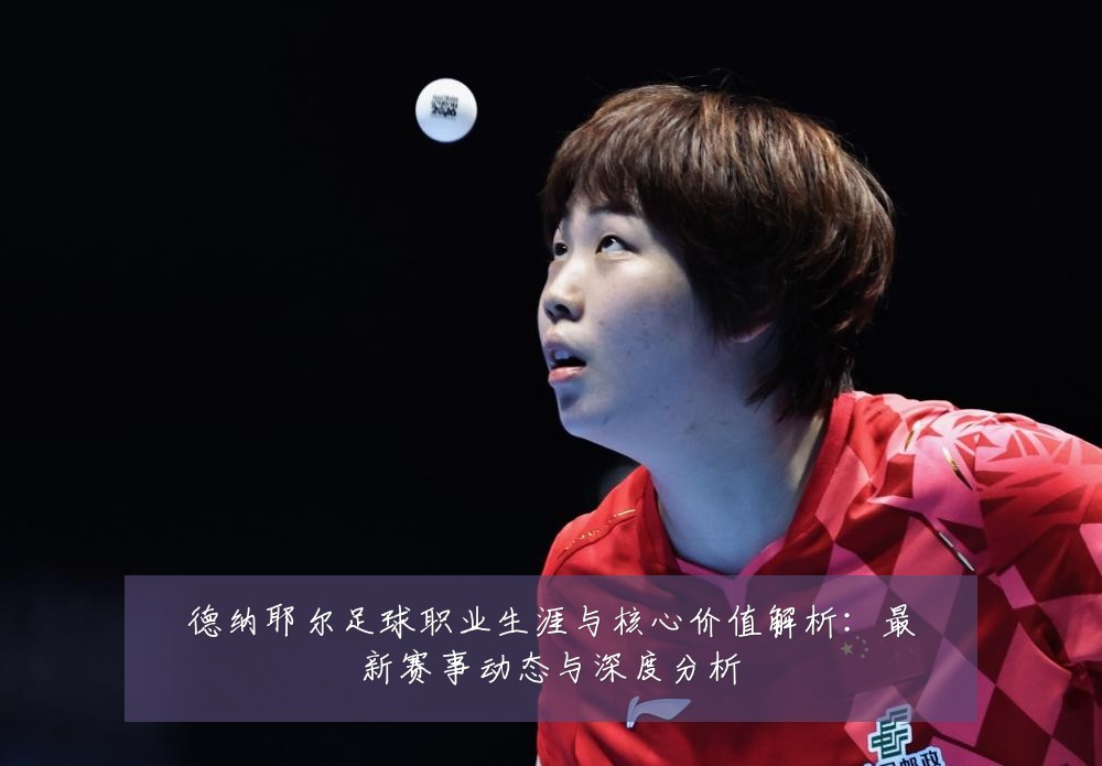 德纳耶尔足球职业生涯与核心价值解析：最新赛事动态与深度分析