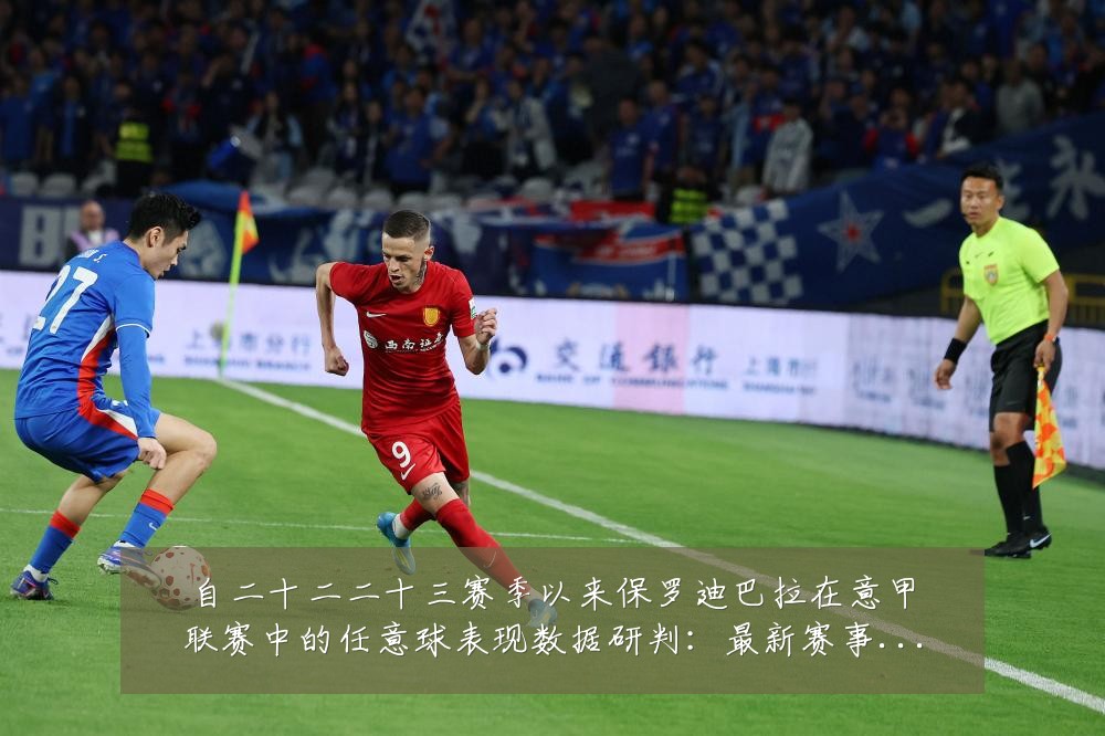 自二十二二十三赛季以来保罗迪巴拉在意甲联赛中的任意球表现数据研判：最新赛事动态与深度分析