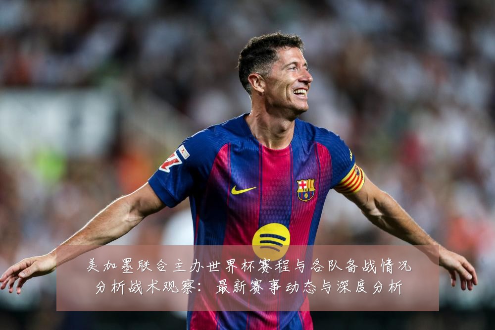 美加墨联合主办世界杯赛程与各队备战情况分析战术观察：最新赛事动态与深度分析