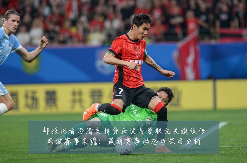 邮报记者澄清支持费获奖与曼联无关遭误传风波赛事前瞻：最新赛事动态与深度分析
