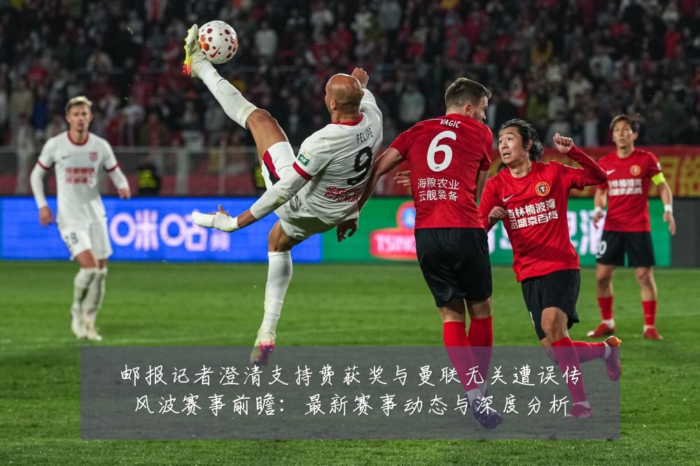 邮报记者澄清支持费获奖与曼联无关遭误传风波赛事前瞻：最新赛事动态与深度分析