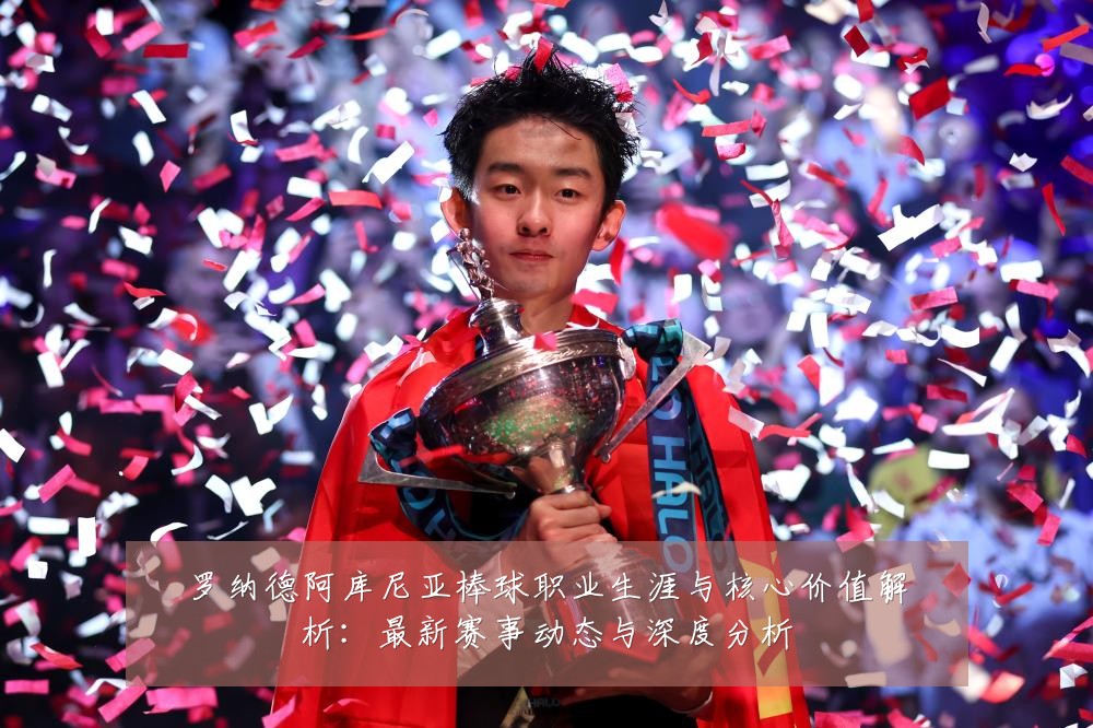 罗纳德阿库尼亚棒球职业生涯与核心价值解析：最新赛事动态与深度分析